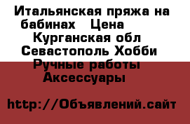 Итальянская пряжа на бабинах › Цена ­ 200 - Курганская обл., Севастополь Хобби. Ручные работы » Аксессуары   